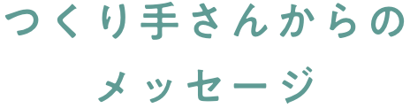 つくり手さんからのメッセージ