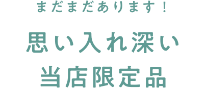 まだまだあります！思い入れ深い当店限定品