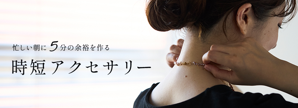 忙しい朝にも着脱簡単、時短アクセサリー