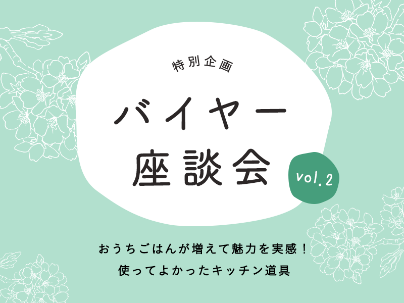 【バイヤー座談会】おうちごはんが増えて魅力を実感！使ってよかったキッチン道具