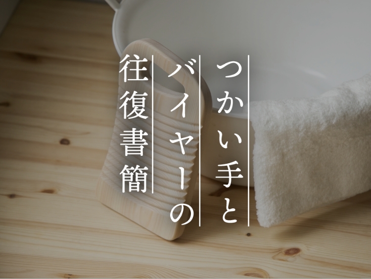 【つかい手とバイヤーの往復書簡 Vol.27】洗濯板を持っていけ！と母から言い渡された私