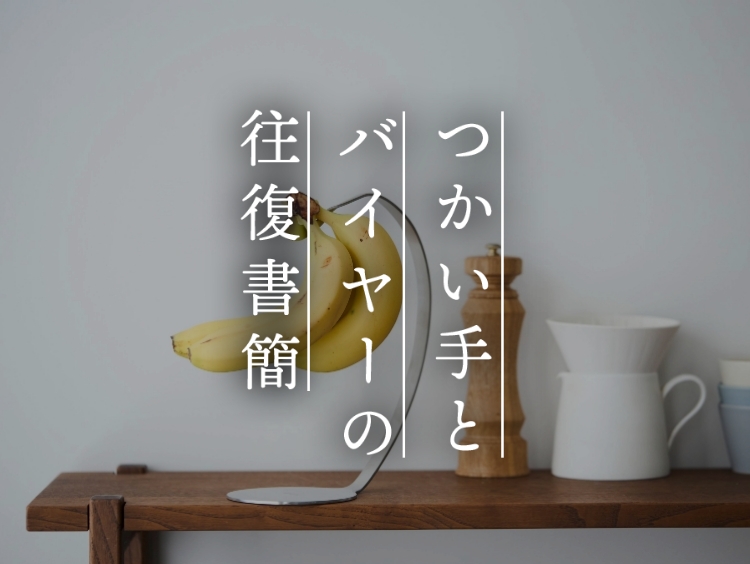 【つかい手との往復書簡 Vol.31】バナナがなんだか嬉しそうにぶら下がっています