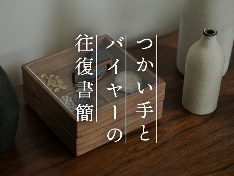 【つかい手との往復書簡 Vol.39】やっとお気に入りのジュエリーケースに出会えた