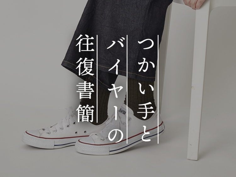 【つかい手との往復書簡 Vol.64】履き心地が良く暖かい、この冬はこればかり履いています